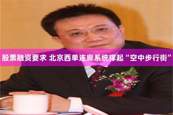股票融资要求 北京西单连廊系统撑起“空中步行街”