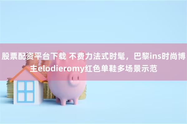 股票配资平台下载 不费力法式时髦，巴黎ins时尚博主elodieromy红色单鞋多场景示范