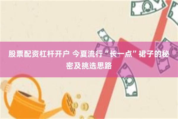 股票配资杠杆开户 今夏流行“长一点”裙子的秘密及挑选思路