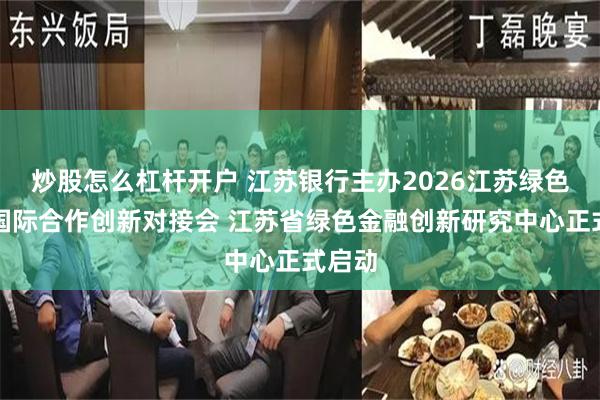 炒股怎么杠杆开户 江苏银行主办2026江苏绿色金融国际合作创新对接会 江苏省绿色金融创新研究中心正式启动