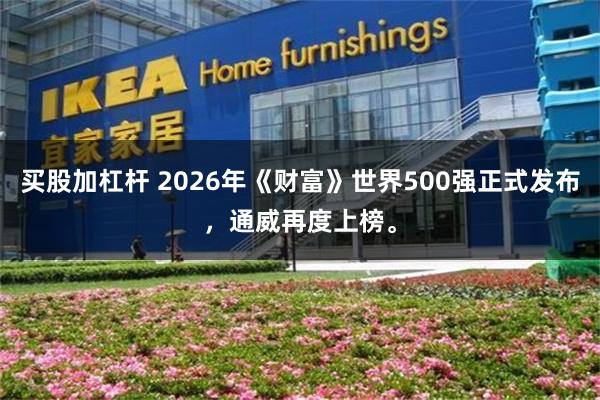 买股加杠杆 2026年《财富》世界500强正式发布，通威再度上榜。