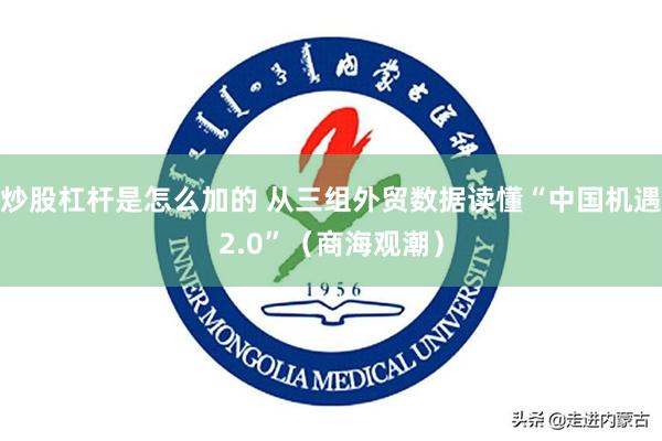 炒股杠杆是怎么加的 从三组外贸数据读懂“中国机遇2.0”（商海观潮）