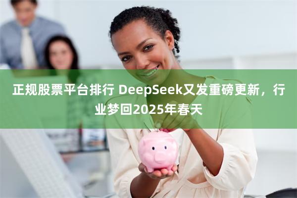 正规股票平台排行 DeepSeek又发重磅更新，行业梦回2025年春天