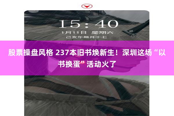 股票操盘风格 237本旧书焕新生！深圳这场“以书换蛋”活动火了