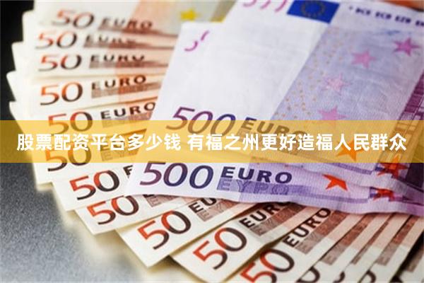 股票配资平台多少钱 有福之州更好造福人民群众
