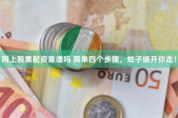 网上股票配资靠谱吗 简单四个步骤，蚊子绕开你走！