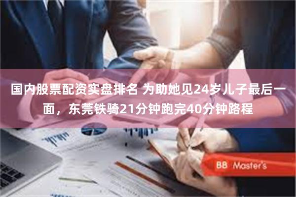 国内股票配资实盘排名 为助她见24岁儿子最后一面，东莞铁骑21分钟跑完40分钟路程