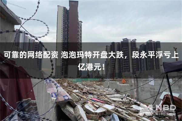 可靠的网络配资 泡泡玛特开盘大跌，段永平浮亏上亿港元！