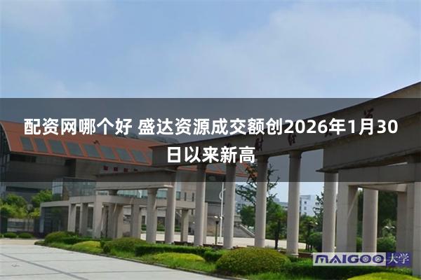 配资网哪个好 盛达资源成交额创2026年1月30日以来新高