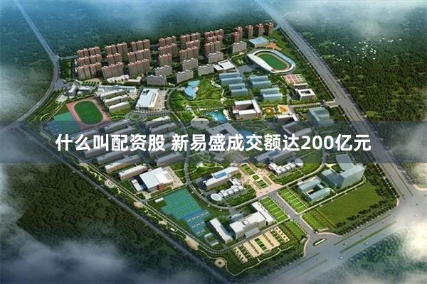 什么叫配资股 新易盛成交额达200亿元