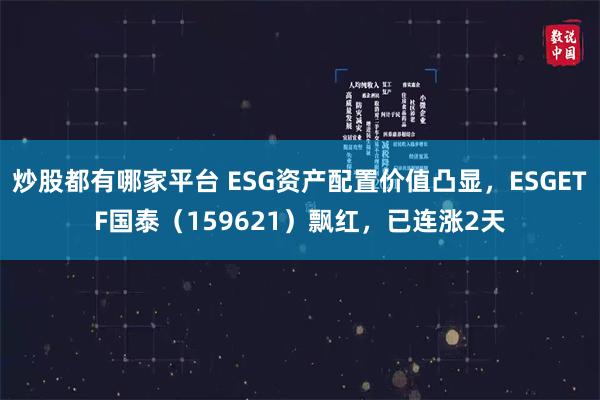 炒股都有哪家平台 ESG资产配置价值凸显，ESGETF国泰（159621）飘红，已连涨2天