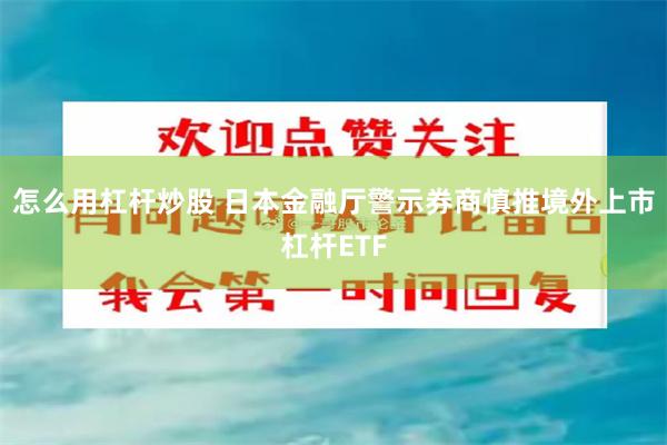 怎么用杠杆炒股 日本金融厅警示券商慎推境外上市杠杆ETF