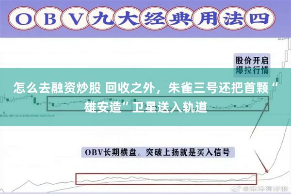 怎么去融资炒股 回收之外，朱雀三号还把首颗“雄安造”卫星送入轨道