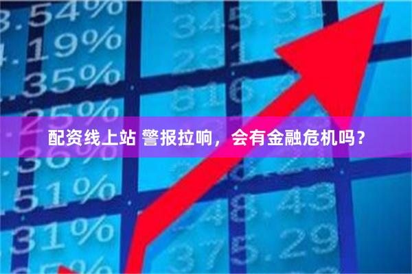 配资线上站 警报拉响，会有金融危机吗？