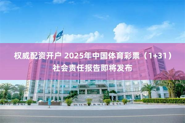 权威配资开户 2025年中国体育彩票（1+31）社会责任报告即将发布