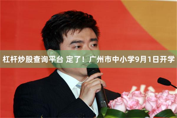 杠杆炒股查询平台 定了！广州市中小学9月1日开学