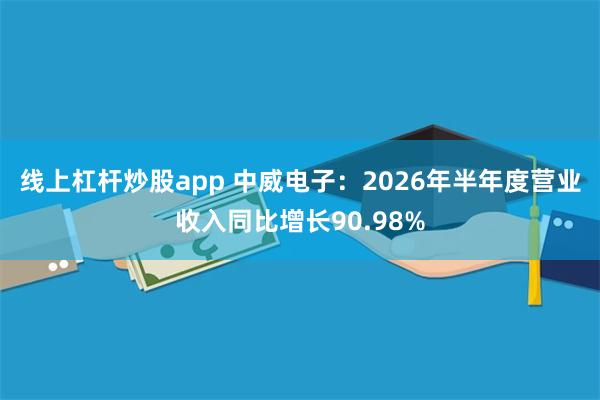 线上杠杆炒股app 中威电子：2026年半年度营业收入同比增长90.98%