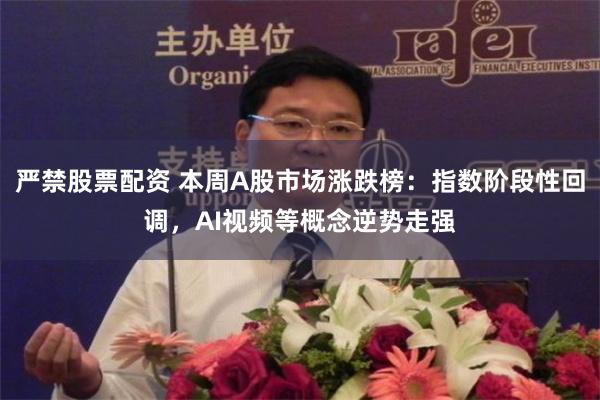 严禁股票配资 本周A股市场涨跌榜：指数阶段性回调，AI视频等概念逆势走强