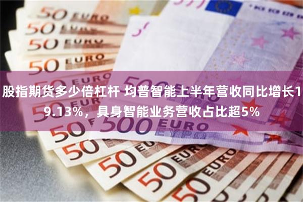 股指期货多少倍杠杆 均普智能上半年营收同比增长19.13%，具身智能业务营收占比超5%