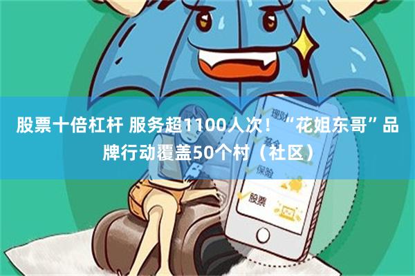 股票十倍杠杆 服务超1100人次！“花姐东哥”品牌行动覆盖50个村（社区）