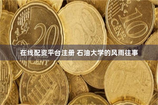 在线配资平台注册 石油大学的风雨往事