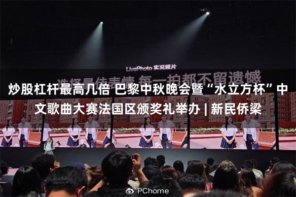 炒股杠杆最高几倍 巴黎中秋晚会暨“水立方杯”中文歌曲大赛法国区颁奖礼举办 | 新民侨梁