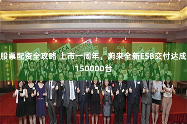 股票配资全攻略 上市一周年，蔚来全新ES8交付达成150000台