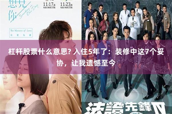 杠杆股票什么意思? 入住5年了：装修中这7个妥协，让我遗憾至今
