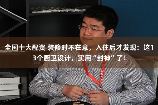 全国十大配资 装修时不在意，入住后才发现：这13个厨卫设计，实用“封神”了！