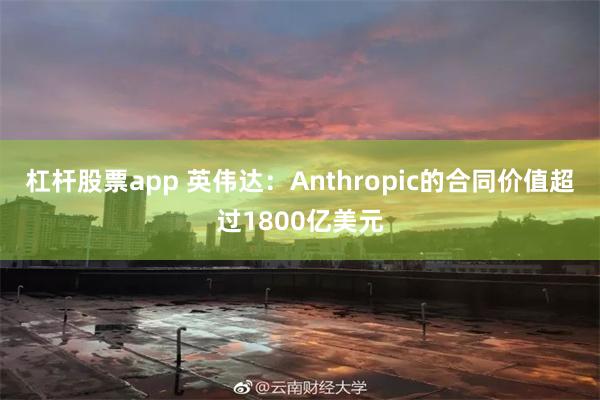 杠杆股票app 英伟达：Anthropic的合同价值超过1800亿美元
