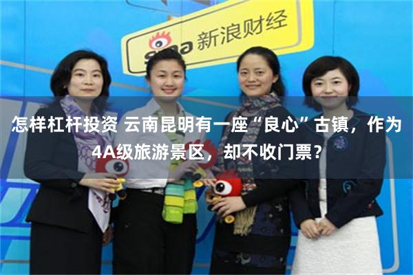 怎样杠杆投资 云南昆明有一座“良心”古镇，作为4A级旅游景区，却不收门票？