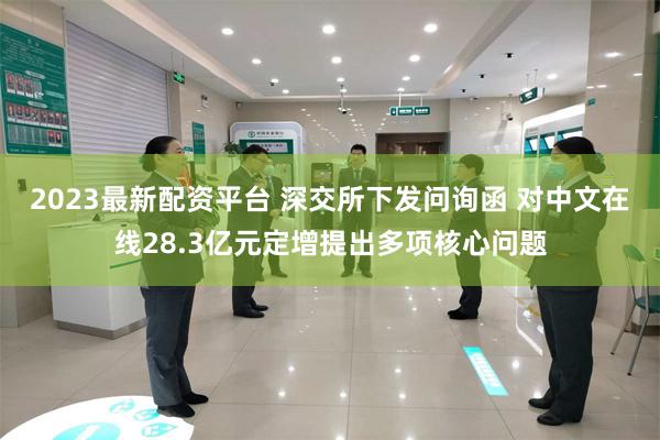2023最新配资平台 深交所下发问询函 对中文在线28.3亿元定增提出多项核心问题