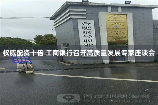权威配资十倍 工商银行召开高质量发展专家座谈会