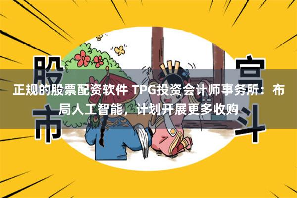 正规的股票配资软件 TPG投资会计师事务所：布局人工智能，计划开展更多收购