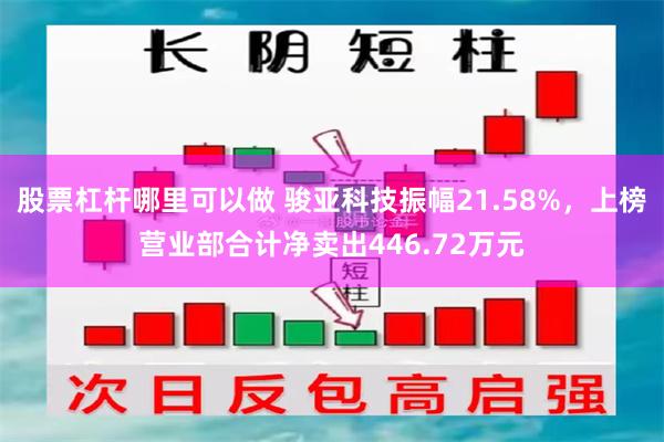 股票杠杆哪里可以做 骏亚科技振幅21.58%，上榜营业部合计净卖出446.72万元