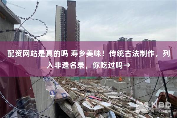 配资网站是真的吗 寿乡美味！传统古法制作，列入非遗名录，你吃过吗→