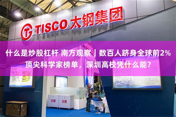 什么是炒股杠杆 南方观察｜数百人跻身全球前2%顶尖科学家榜单，深圳高校凭什么能？