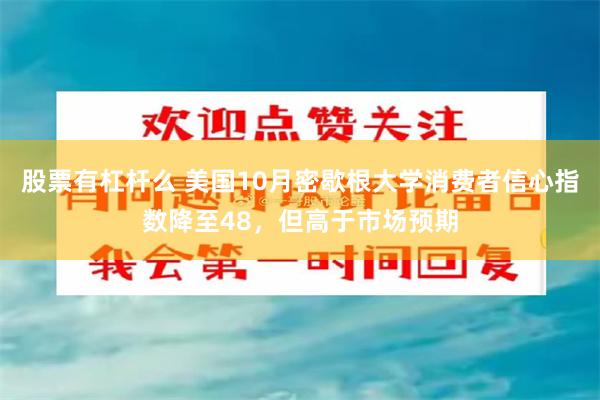 股票有杠杆么 美国10月密歇根大学消费者信心指数降至48，但高于市场预期