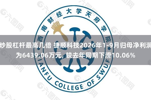 炒股杠杆最高几倍 捷顺科技2026年1-9月归母净利润为6439.06万元, 较去年同期下滑10.06%