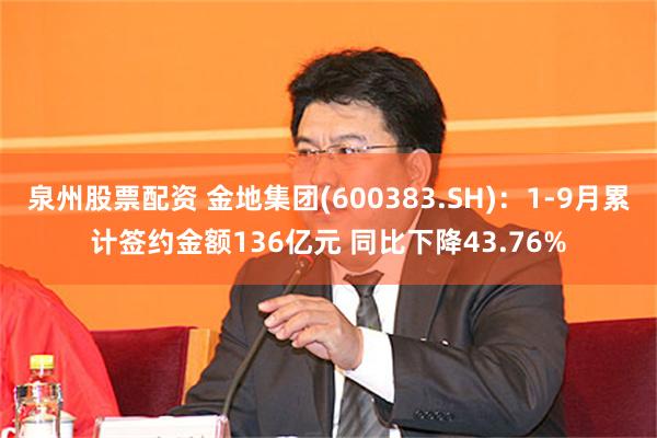 泉州股票配资 金地集团(600383.SH)：1-9月累计签约金额136亿元 同比下降43.76%