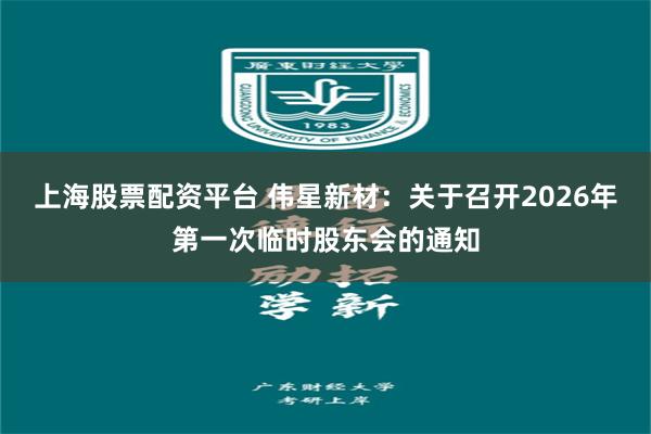 上海股票配资平台 伟星新材：关于召开2026年第一次临时股东会的通知