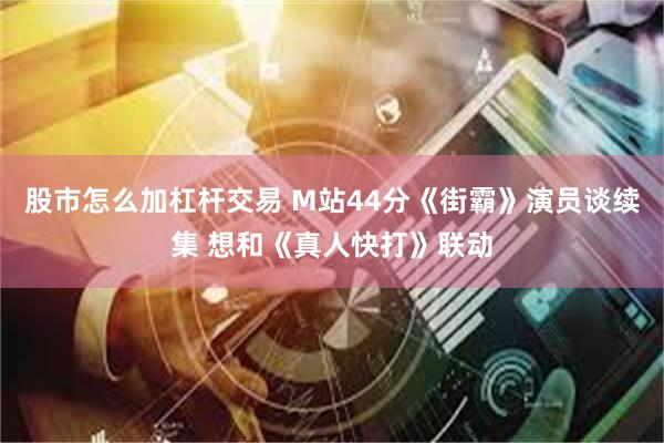 股市怎么加杠杆交易 M站44分《街霸》演员谈续集 想和《真人快打》联动
