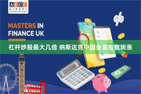杠杆炒股最大几倍 纳斯达克中国金龙指数转涨